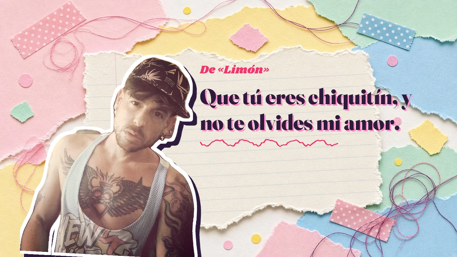 Mike Sain't Louis como pegatina sobre una página de cuaderno con papeles rasgados, con el verso «Que tú eres chiquitín, y no te olvides mi amor.» de «Limón»