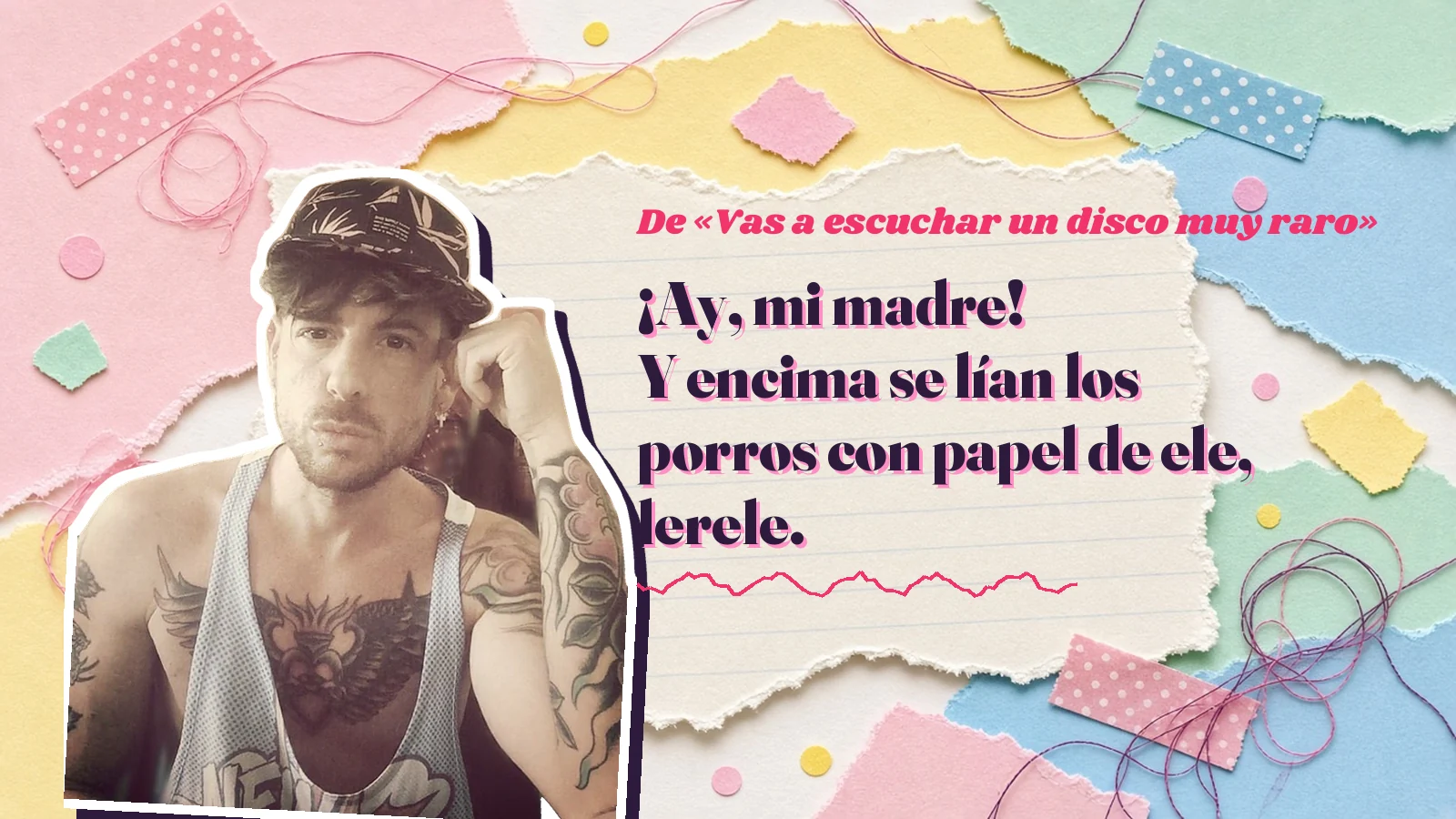 Mike Sain't Louis as a sticker on a notebook page with torn paper, with the Spanish line «¡Ay, mi madre! Y encima se lían los porros con papel de ele, lerele.» from «Vas a escuchar un disco muy raro»