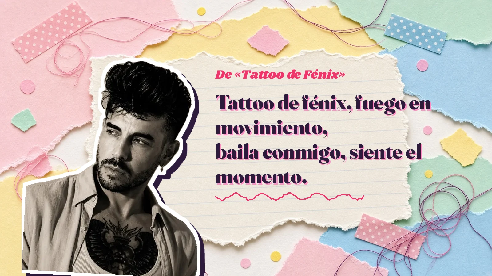 Retrato en blanco y negro de Mike Sain't Louis recortado sobre papeles rasgados de colores, junto a los versos «Tattoo de fénix, fuego en movimiento, baila conmigo, siente el momento.»