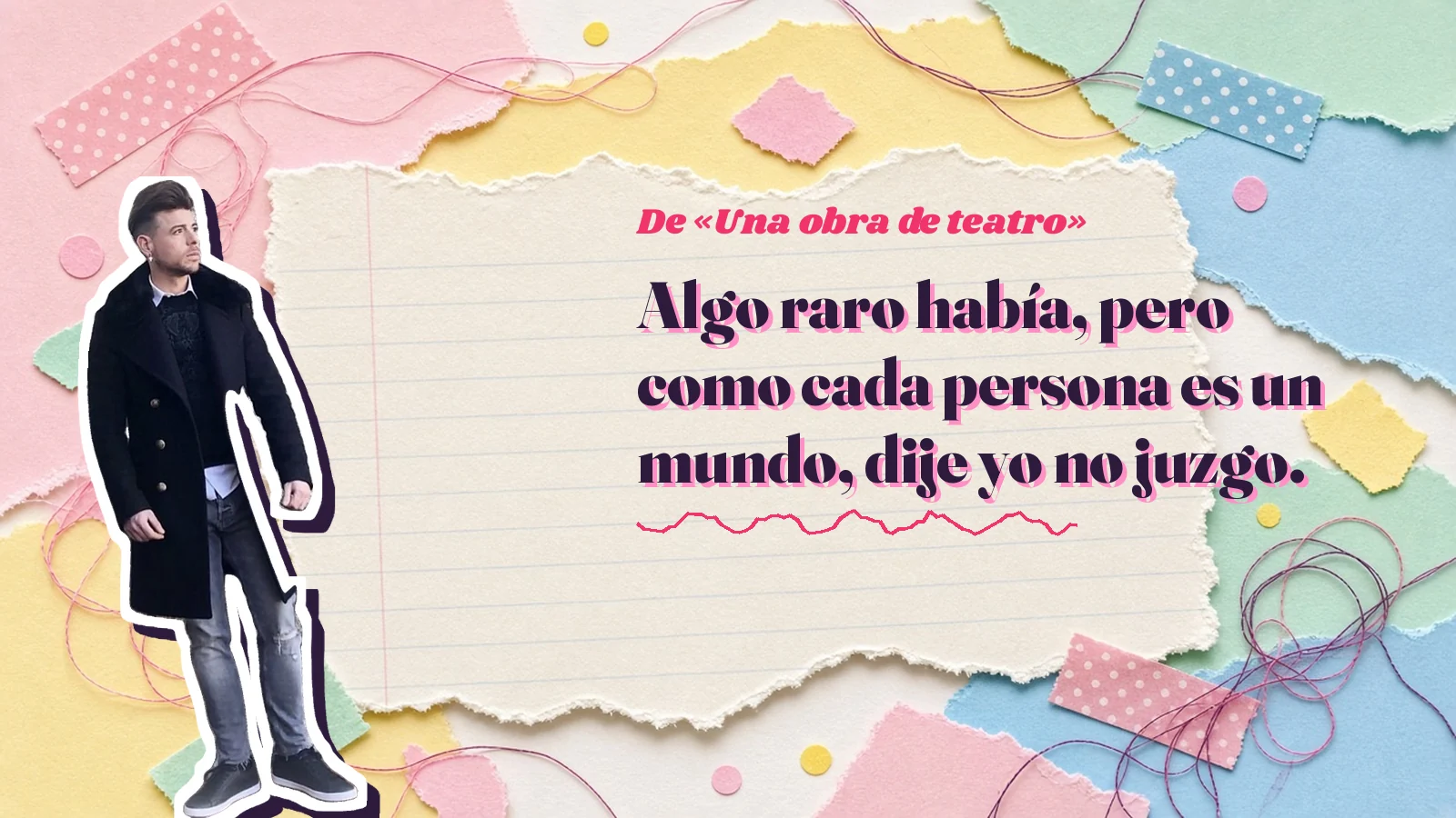 Mike Sain't Louis como pegatina sobre una página de cuaderno con papeles rasgados, con el verso «Algo raro había, pero como cada persona es un mundo, dije yo no juzgo.» de «Una obra de teatro»