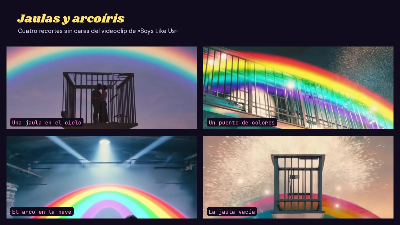 Mosaico de cuatro recortes sin caras del videoclip de «Boys Like Us»: una jaula suspendida en el cielo, un puente cruzado por un arcoíris, un arco de colores en una nave iluminada por focos y una jaula vacía sobre el arco