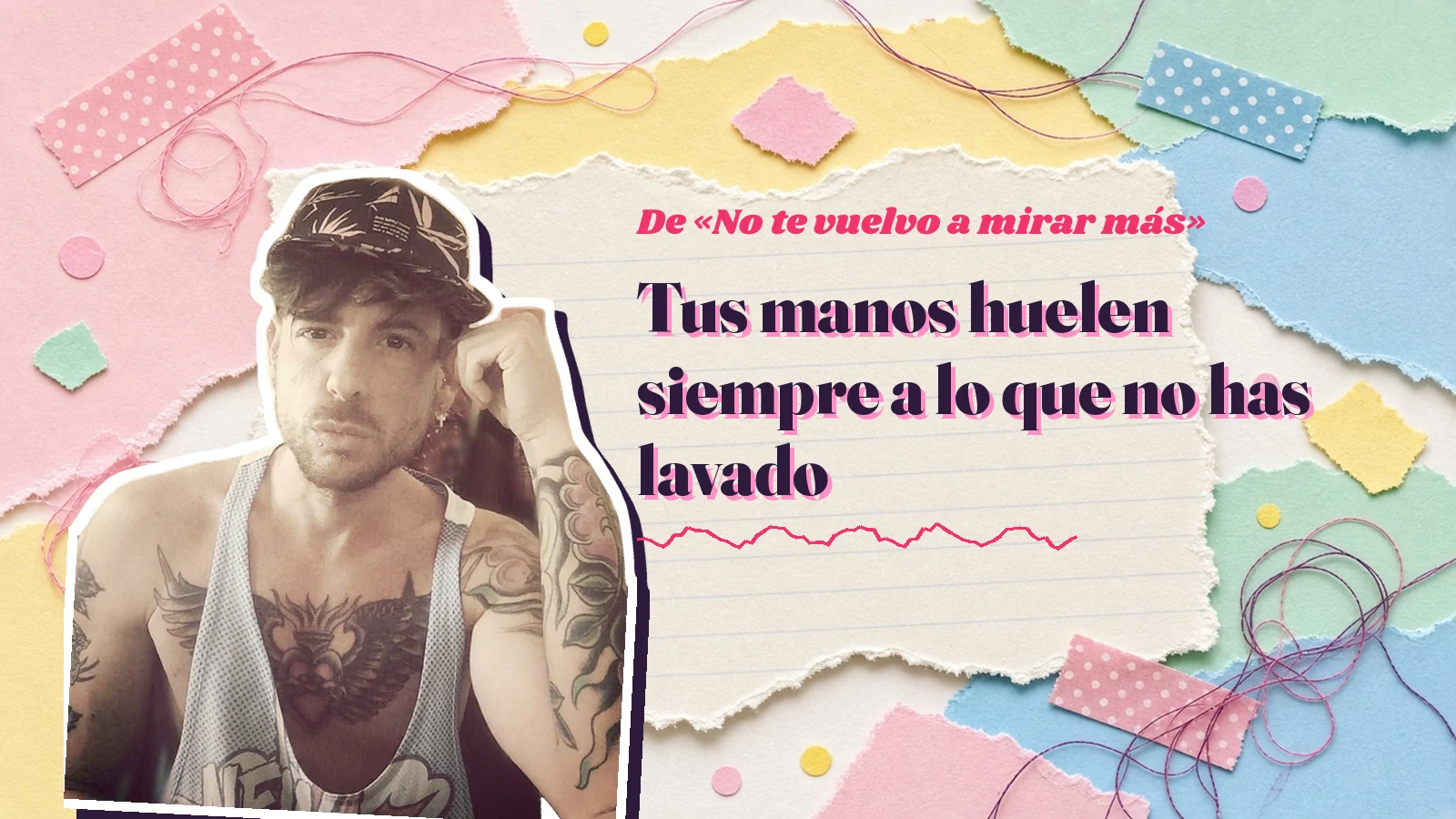 Mike Sain't Louis as a sticker on a notebook page with torn paper, with the Spanish line «Tus manos huelen siempre a lo que no has lavado» from «No te vuelvo a mirar más»