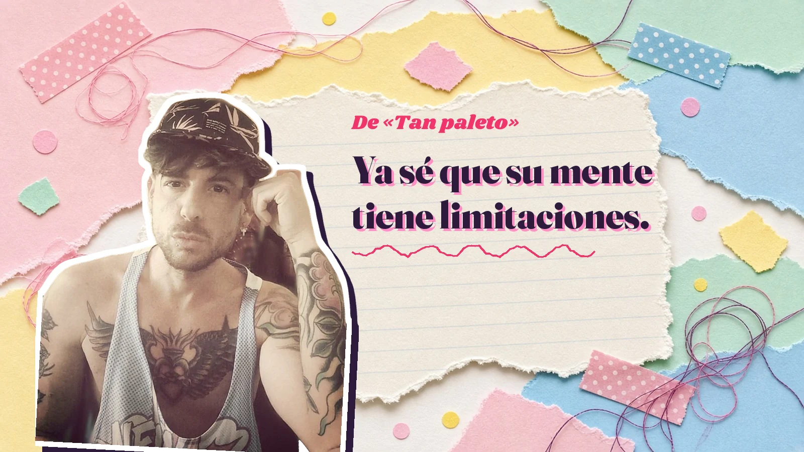 Mike Sain't Louis como pegatina sobre una página de cuaderno con papeles rasgados, con el verso «Ya sé que su mente tiene limitaciones.» de «Tan paleto»