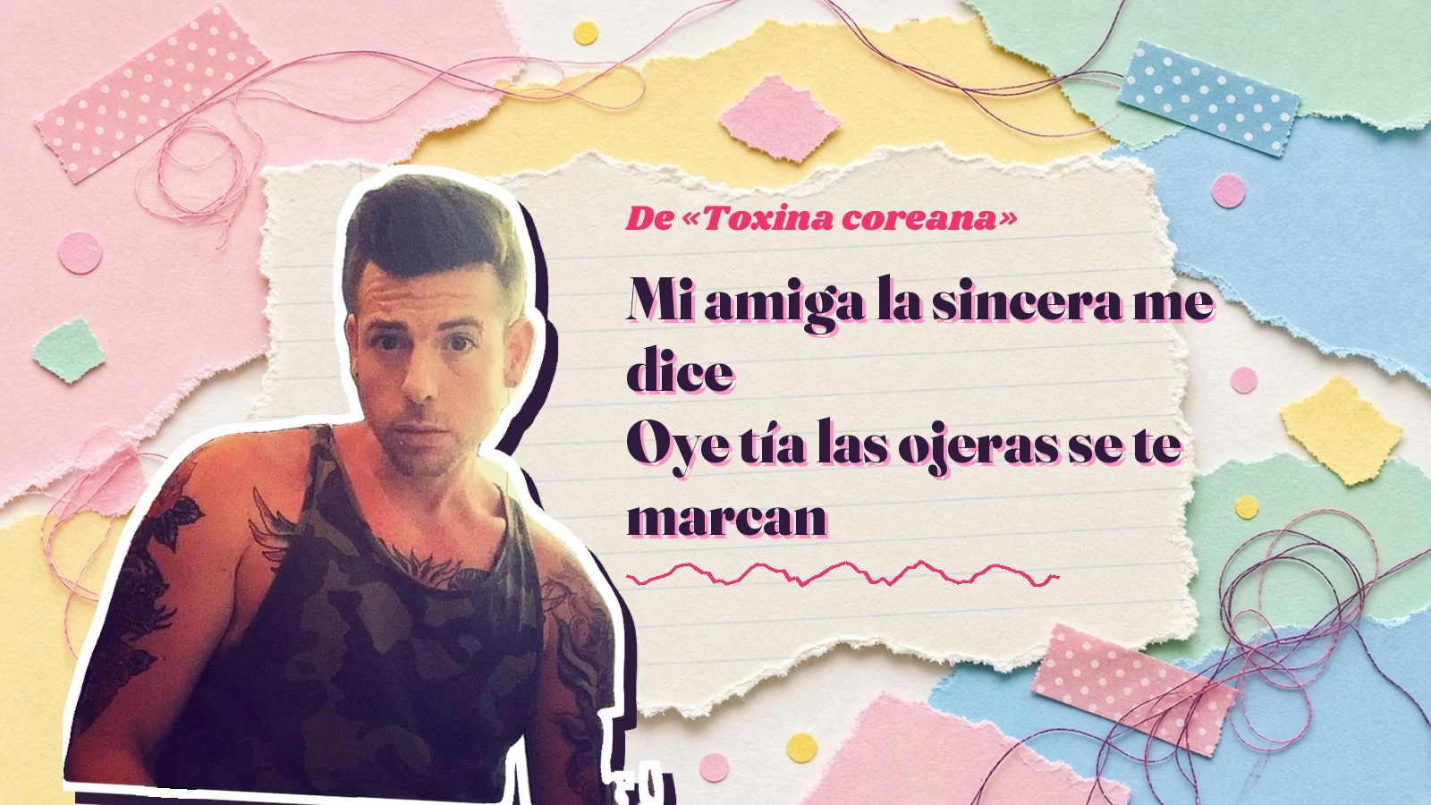 Mike Sain't Louis como pegatina sobre una página de cuaderno con papeles rasgados, con el verso «Mi amiga la sincera me dice Oye tía las ojeras se te marcan» de «Toxina coreana»