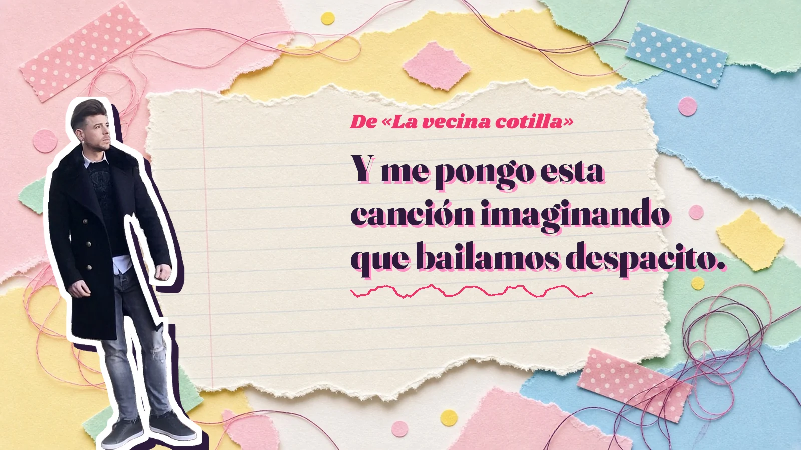 Mike Sain't Louis como pegatina sobre una página de cuaderno con papeles rasgados, con el verso «Y me pongo esta canción imaginando que bailamos despacito.» de «La vecina cotilla»