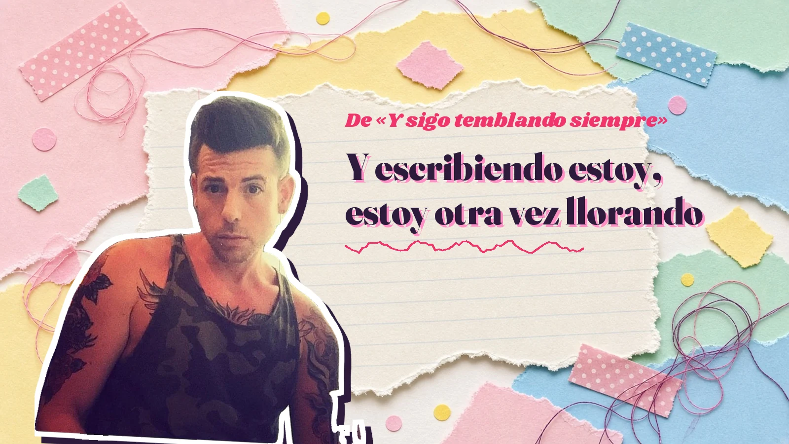 Mike Sain't Louis como pegatina sobre una página de cuaderno con papeles rasgados, con el verso «Y escribiendo estoy, estoy otra vez llorando» de «Y sigo temblando siempre»
