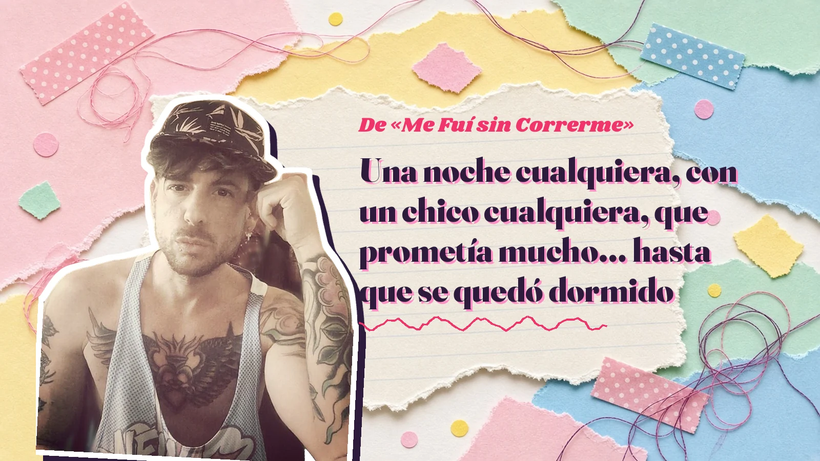 Mike Sain't Louis como pegatina sobre una página de cuaderno con papeles rasgados, con el verso «Una noche cualquiera, con un chico cualquiera, que prometía mucho… hasta que se quedó dormido» de «Me Fuí sin Correrme»