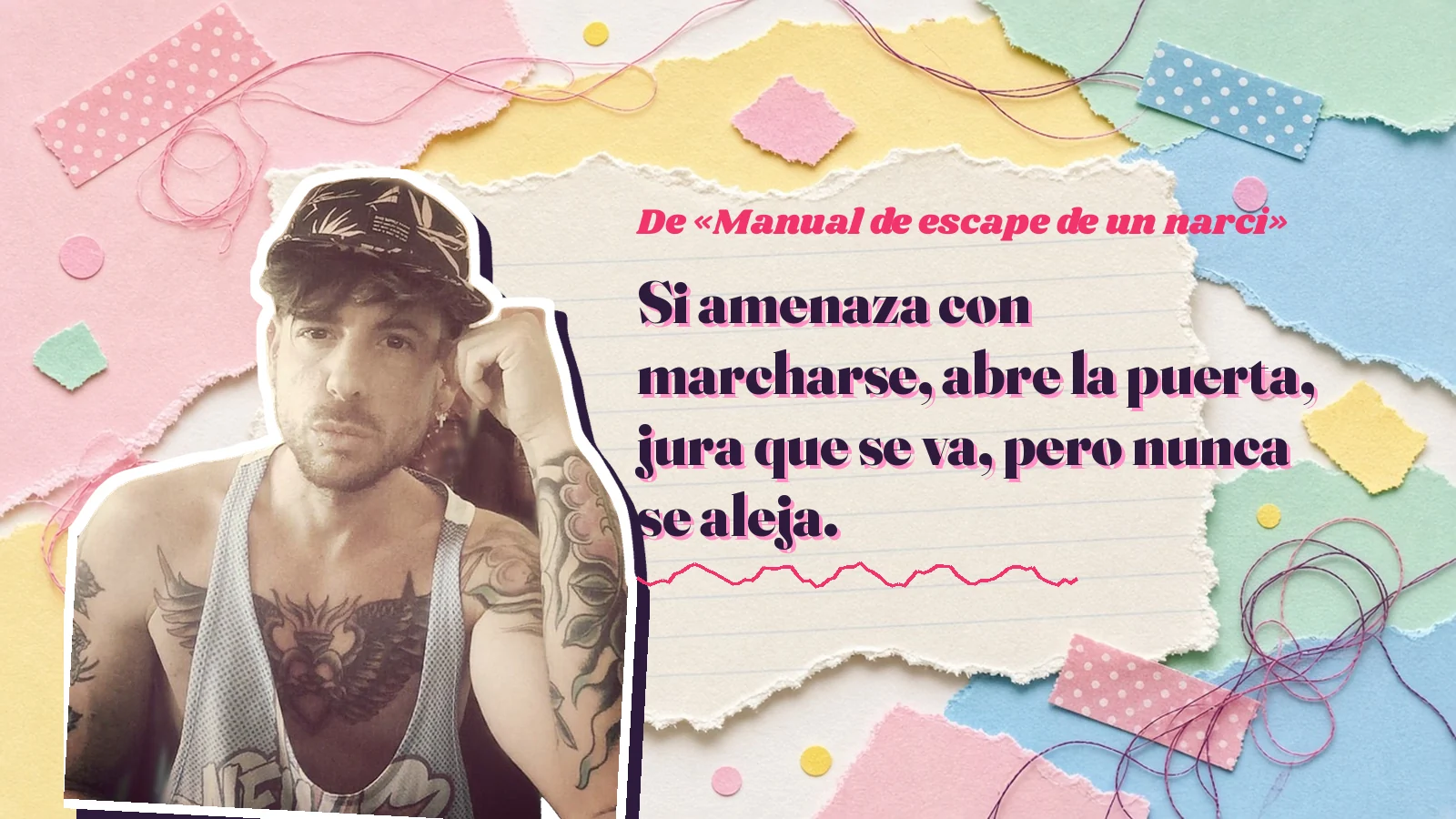 Mike Sain't Louis como pegatina sobre una página de cuaderno con papeles rasgados, con el verso «Si amenaza con marcharse, abre la puerta, jura que se va, pero nunca se aleja.» de «Manual de escape de un narci»