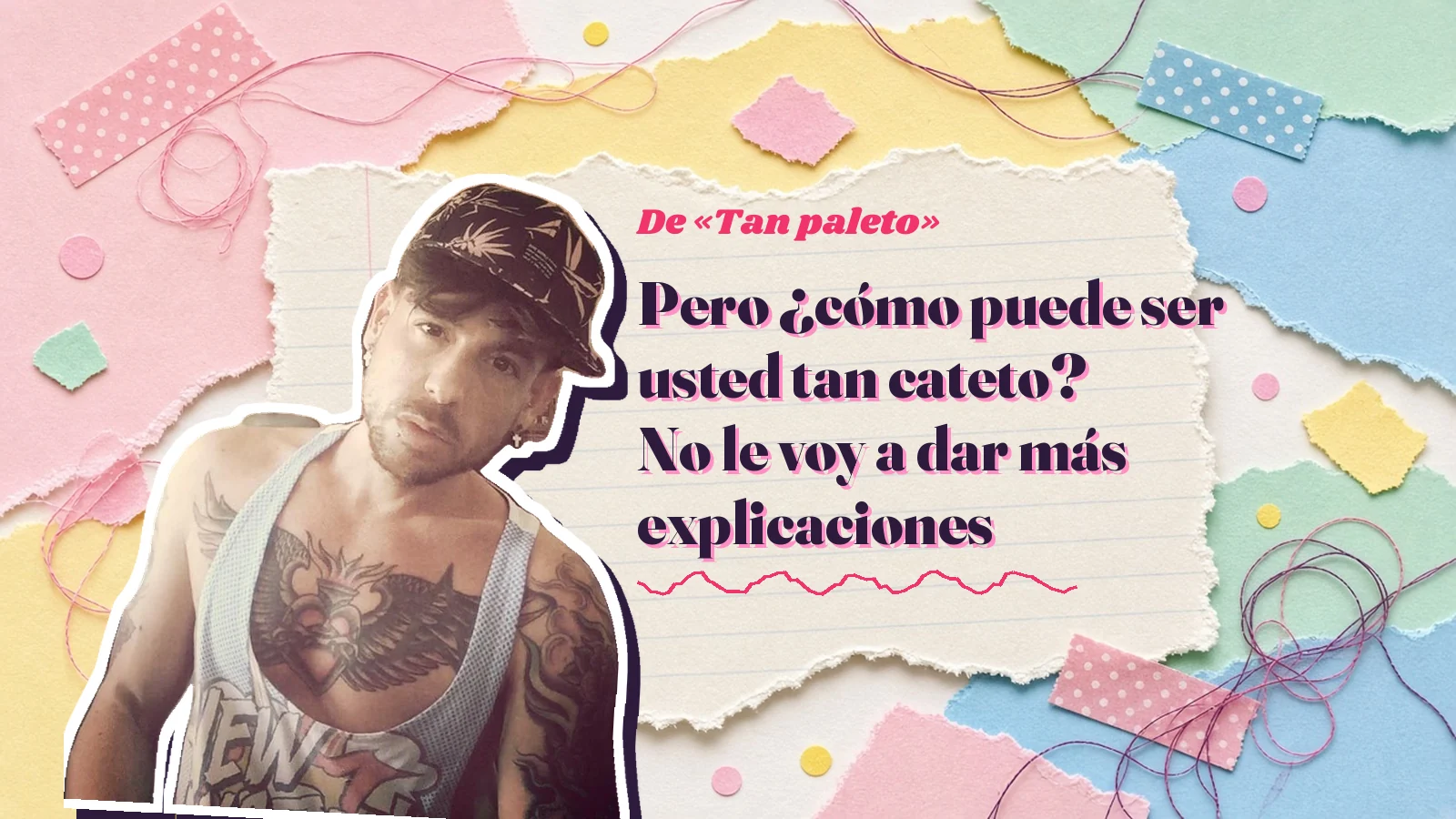 Mike Sain't Louis as a sticker on a notebook page with torn paper, with the Spanish line «Pero ¿cómo puede ser usted tan cateto? No le voy a dar más explicaciones» from «Tan paleto»
