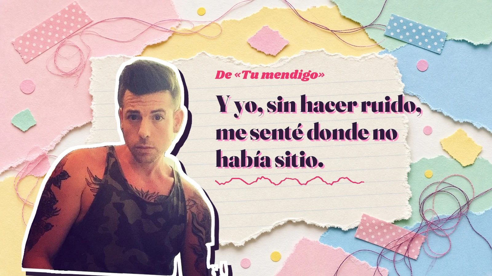 Mike Sain't Louis como pegatina sobre una página de cuaderno con papeles rasgados, con el verso «Y yo, sin hacer ruido, me senté donde no había sitio.» de «Tu mendigo»