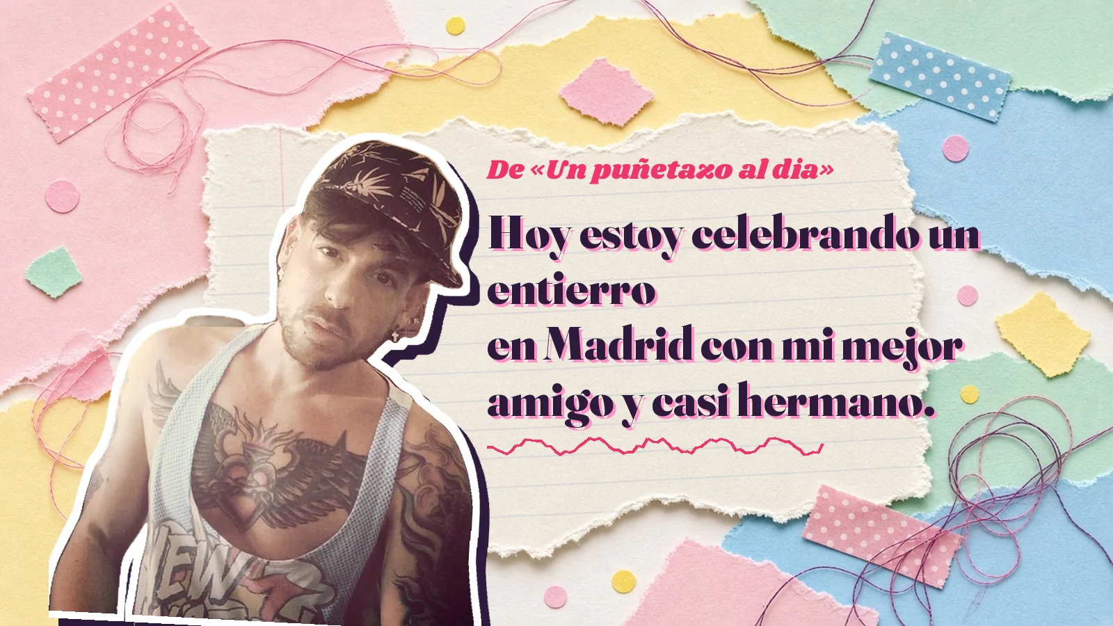 Mike Sain't Louis como pegatina sobre una página de cuaderno con papeles rasgados, con el verso «Hoy estoy celebrando un entierro en Madrid con mi mejor amigo y casi hermano.» de «Un puñetazo al dia»