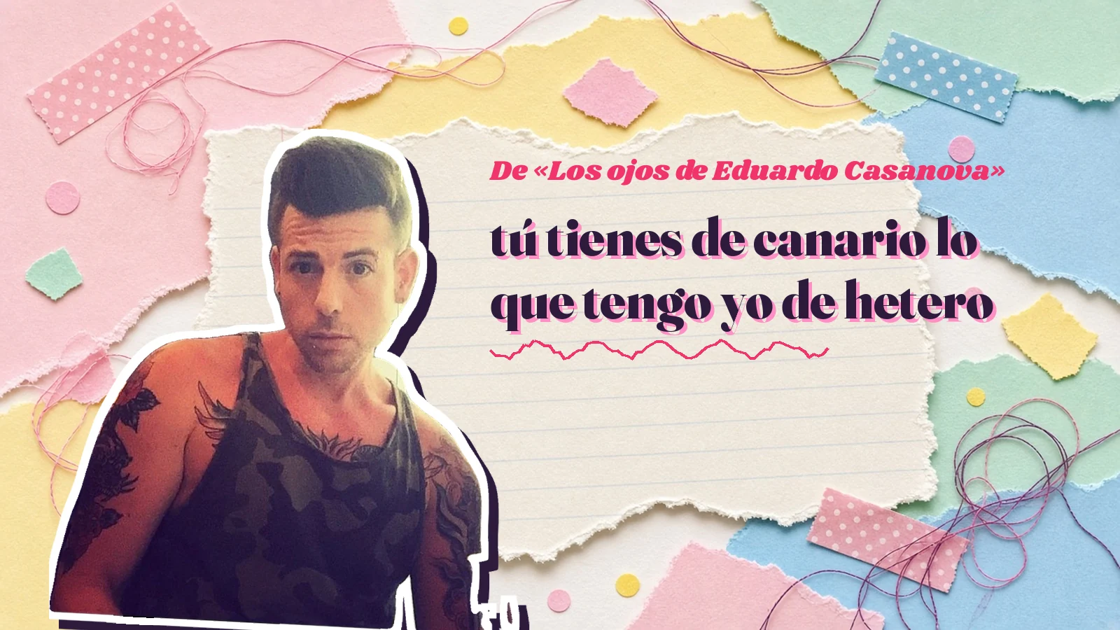 Mike Sain't Louis como pegatina sobre una página de cuaderno con papeles rasgados, con el verso «tú tienes de canario lo que tengo yo de hetero» de «Los ojos de Eduardo Casanova»