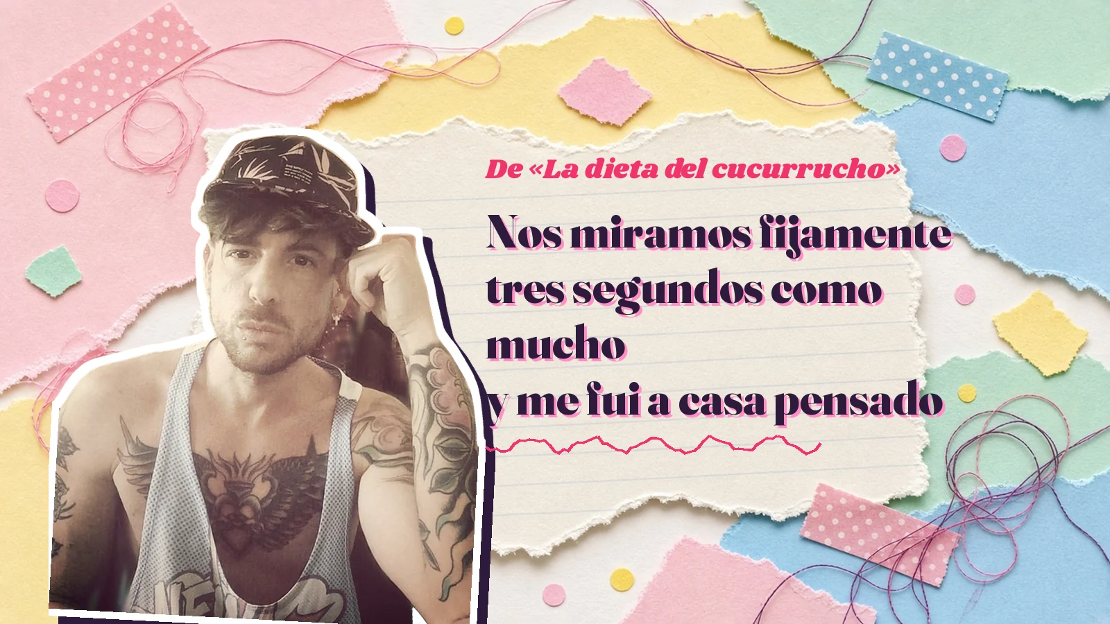 Mike Sain't Louis como pegatina sobre una página de cuaderno con papeles rasgados, con el verso «Nos miramos fijamente tres segundos como mucho y me fui a casa pensado» de «La dieta del cucurrucho»