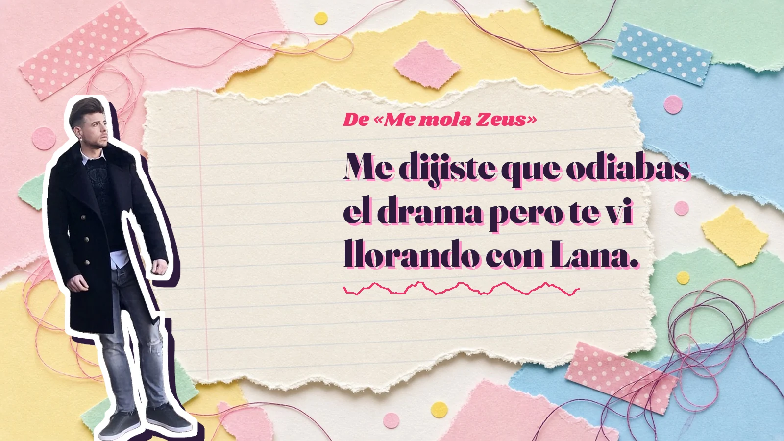 Mike Sain't Louis as a sticker on a notebook page with torn paper, with the Spanish line «Me dijiste que odiabas el drama pero te vi llorando con Lana.» from «Me mola Zeus»