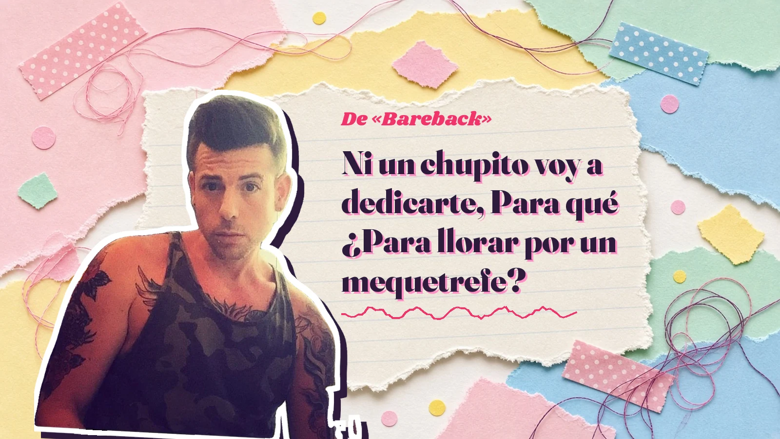 Mike Sain't Louis como pegatina sobre una página de cuaderno con papeles rasgados, con el verso «Ni un chupito voy a dedicarte, Para qué ¿Para llorar por un mequetrefe?» de «Bareback»