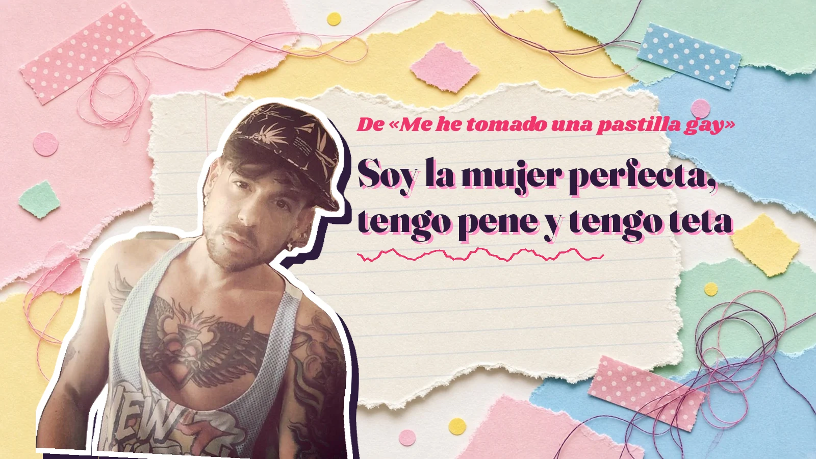 Mike Sain't Louis como pegatina sobre una página de cuaderno con papeles rasgados, con el verso «Soy la mujer perfecta, tengo pene y tengo teta» de «Me he tomado una pastilla gay»