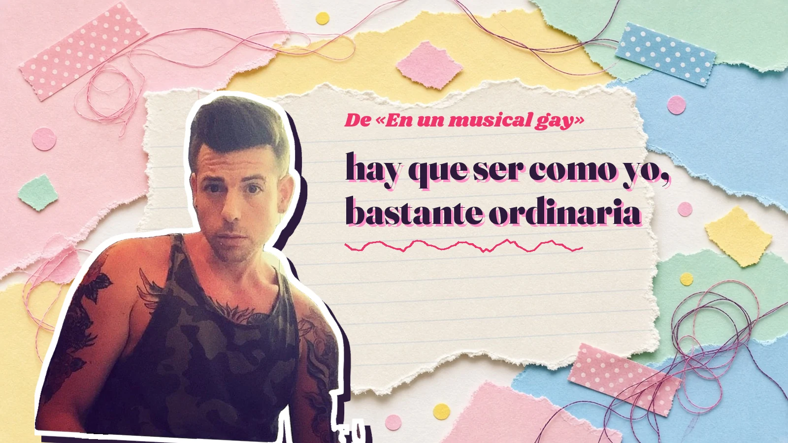 Mike Sain't Louis como pegatina sobre una página de cuaderno con papeles rasgados, con el verso «hay que ser como yo, bastante ordinaria» de «En un musical gay»