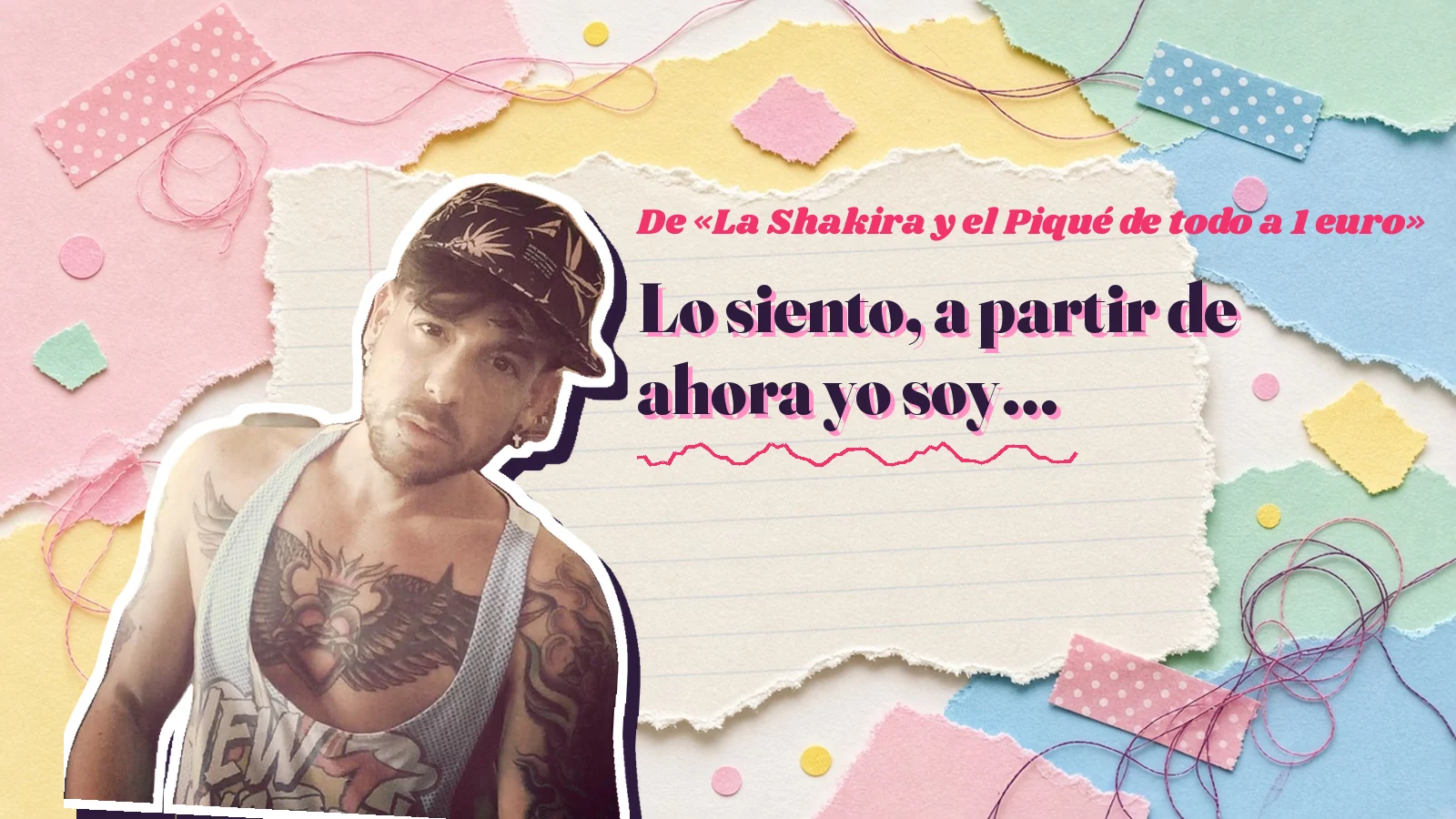 Mike Sain't Louis como pegatina sobre una página de cuaderno con papeles rasgados, con el verso «Lo siento, a partir de ahora yo soy…» de «La Shakira y el Piqué de todo a 1 euro»