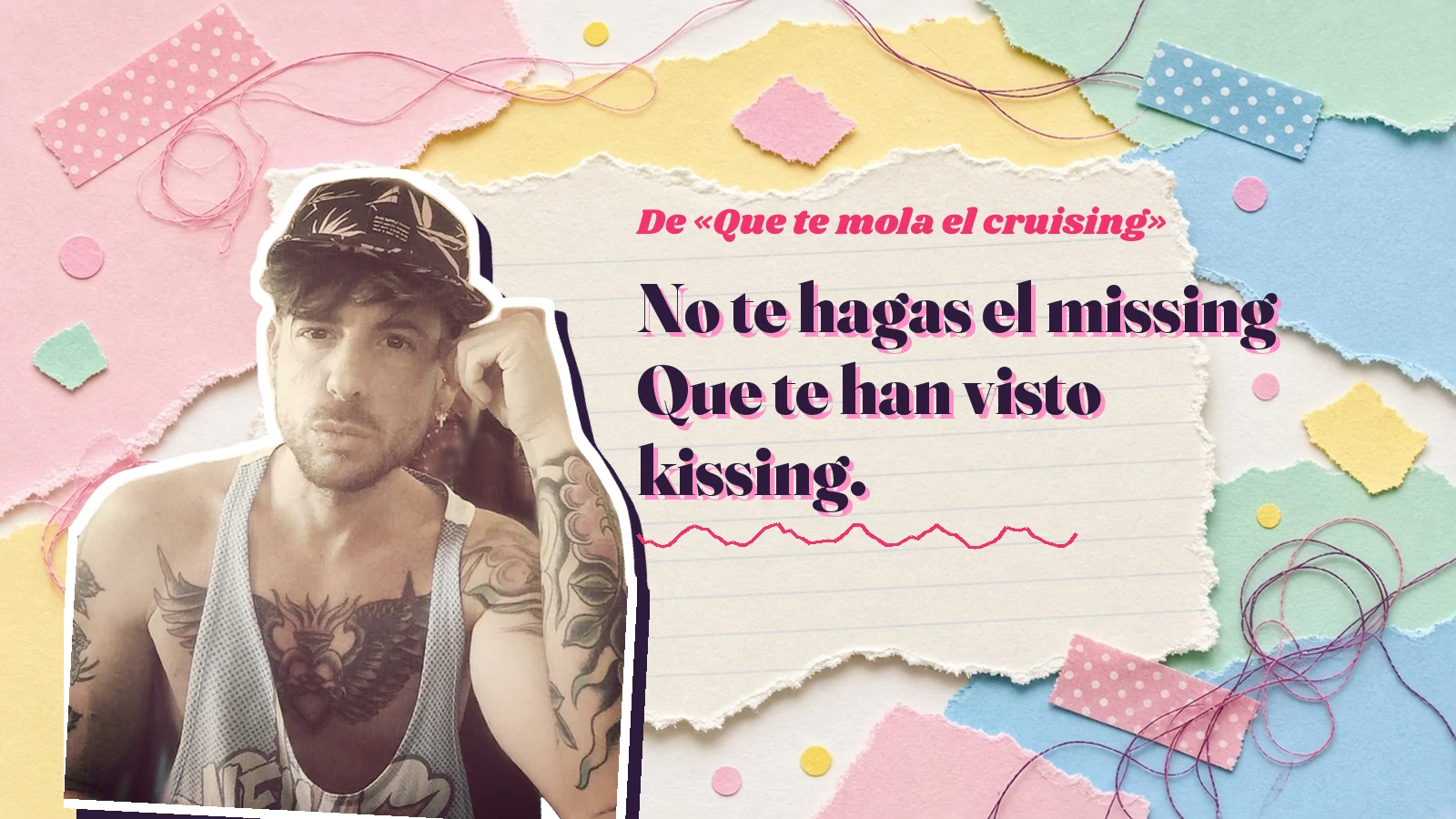 Mike Sain't Louis como pegatina sobre una página de cuaderno con papeles rasgados, con el verso «No te hagas el missing Que te han visto kissing.» de «Que te mola el cruising»