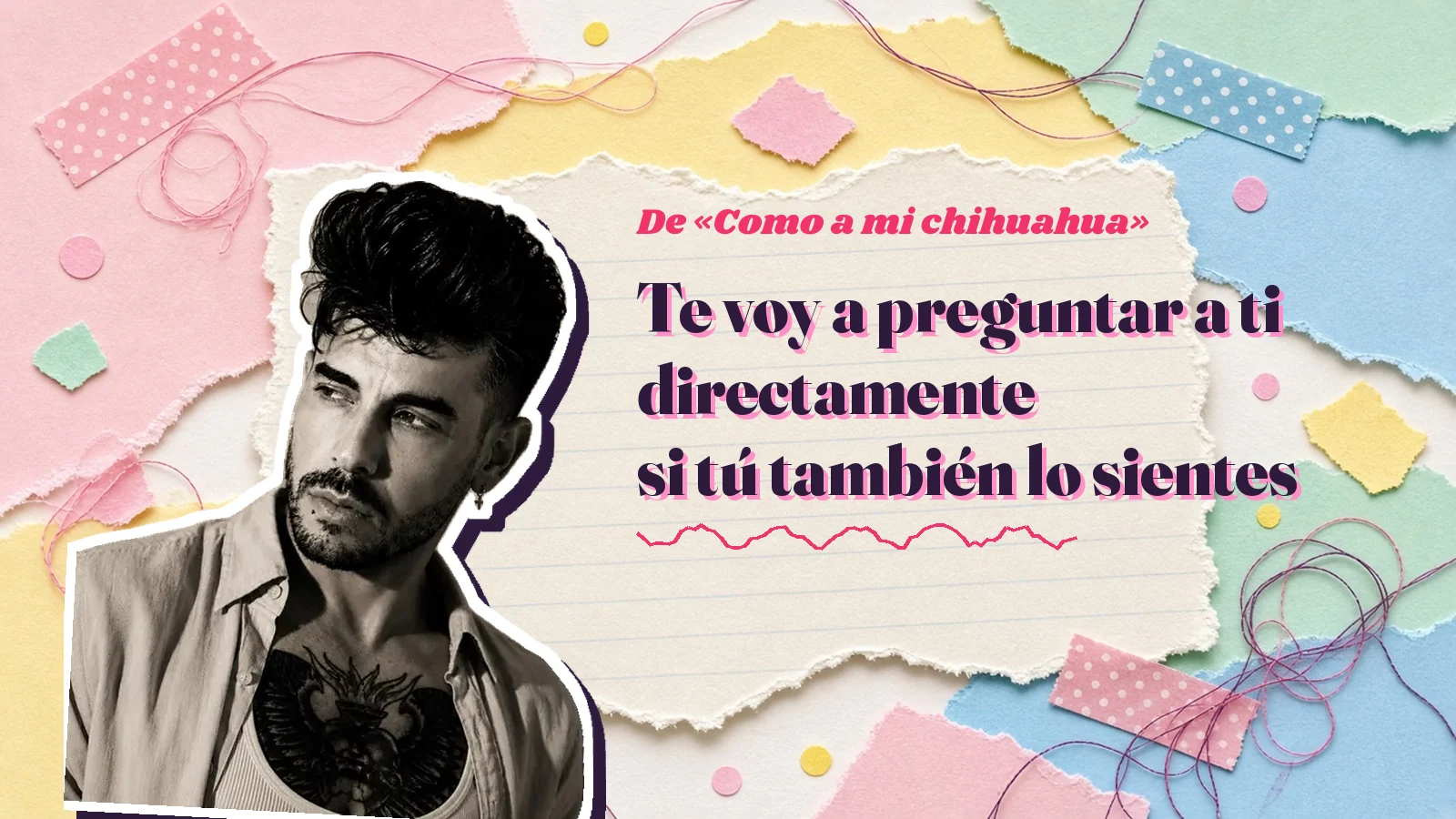 Mike Sain't Louis como pegatina sobre una página de cuaderno con papeles rasgados, con el verso «Te voy a preguntar a ti directamente si tú también lo sientes» de «Como a mi chihuahua»