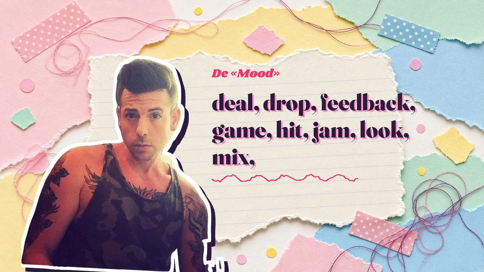 Mike Sain't Louis como pegatina sobre una página de cuaderno con papeles rasgados, con el verso «deal, drop, feedback, game, hit, jam, look, mix,» de «Mood»