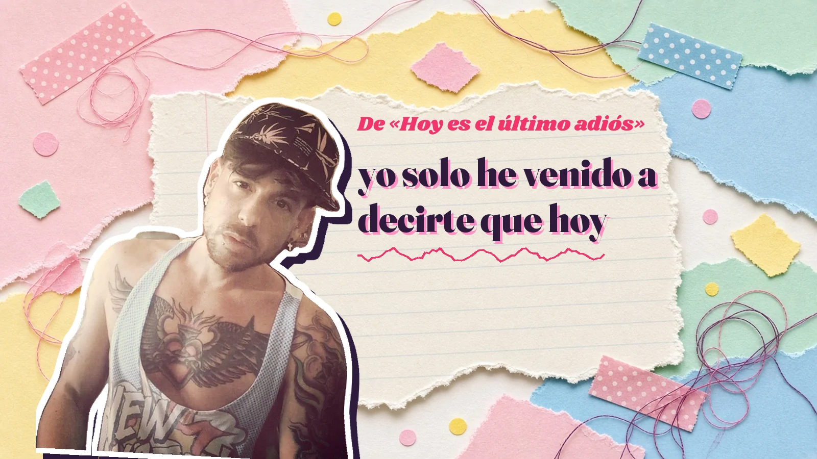 Mike Sain't Louis como pegatina sobre una página de cuaderno con papeles rasgados, con el verso «yo solo he venido a decirte que hoy» de «Hoy es el último adiós»