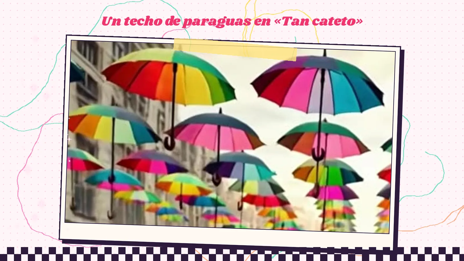 Fotograma de «Tan cateto»: una calle cubierta por un techo de paraguas de colores colgados en el aire entre los edificios
