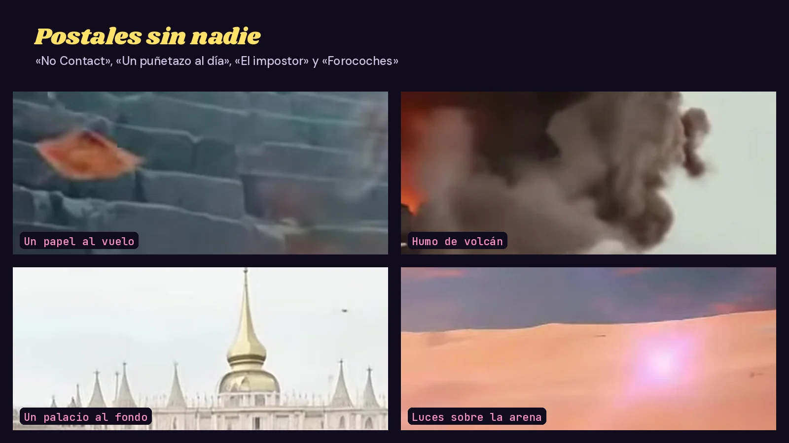 Mosaico de cuatro recortes sin personas de mis videoclips: un papel naranja volando sobre unas gradas de piedra en «No Contact», humo de volcán en «Un puñetazo al día», las cúpulas de un palacio en «El impostor» y una luz violeta sobre la arena rosa en «Forocoches»