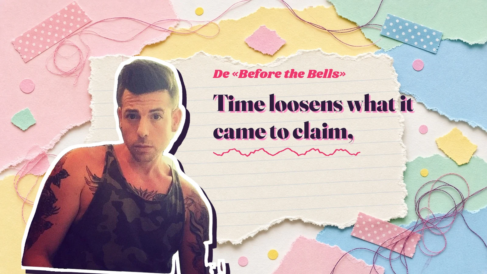 Pegatina de Mike Sain't Louis sobre papeles rasgados con el verso «Time loosens what it came to claim,» del videoclip de las campanas