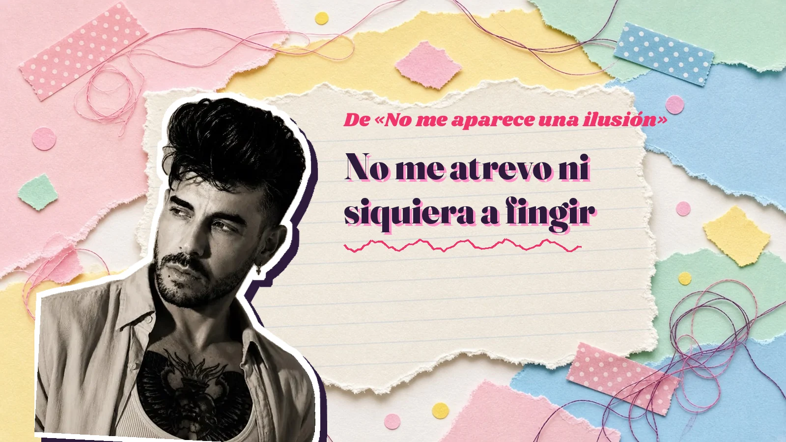 Mike Sain't Louis como pegatina sobre una página de cuaderno con papeles rasgados, con el verso «No me atrevo ni siquiera a fingir» de «No me aparece una ilusión»