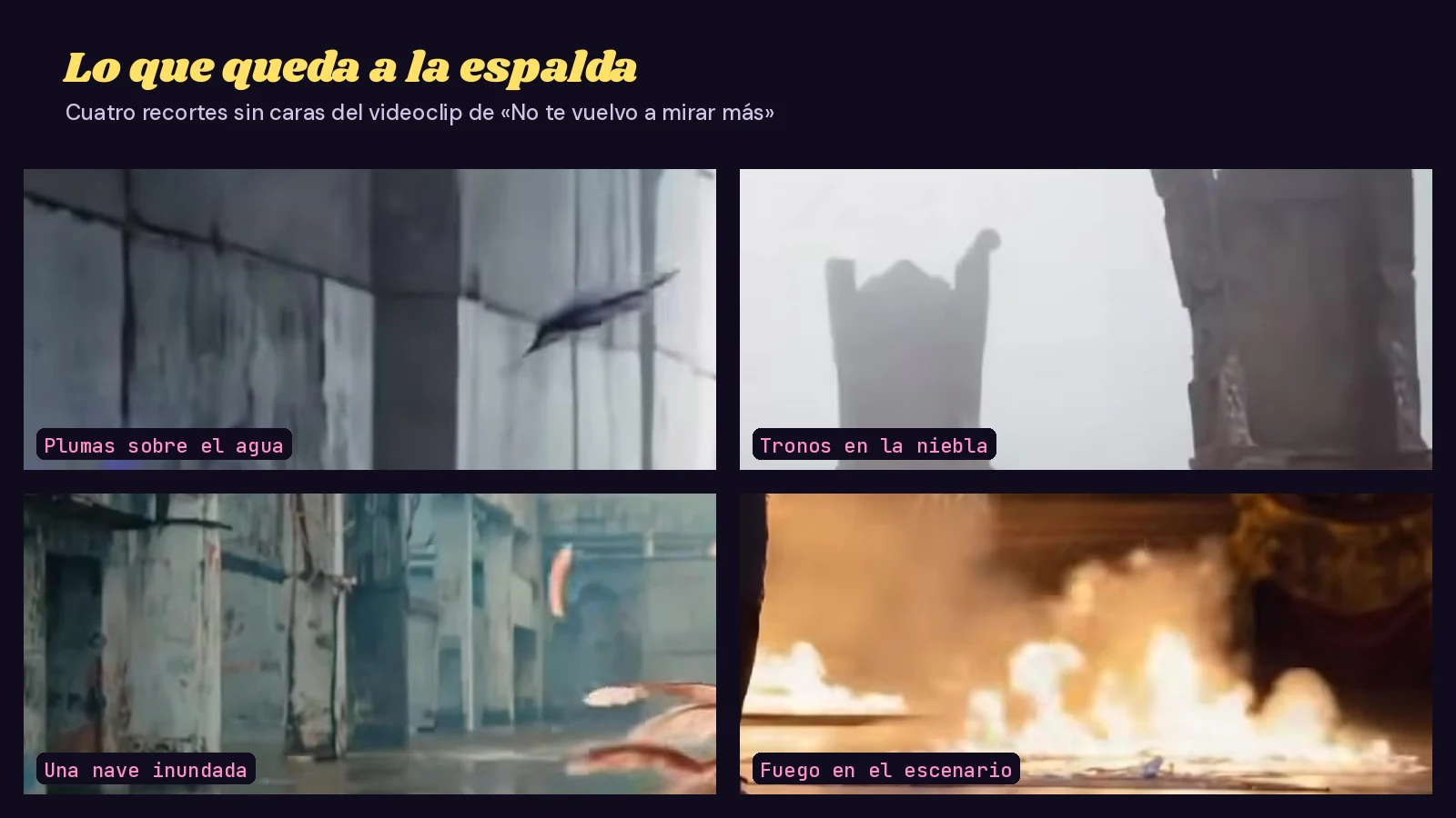 Mosaico de cuatro recortes sin caras del videoclip de «No te vuelvo a mirar más»: una pluma flotando junto a un muro de piedra, tronos de piedra en la niebla, una nave industrial inundada y llamas sobre un escenario