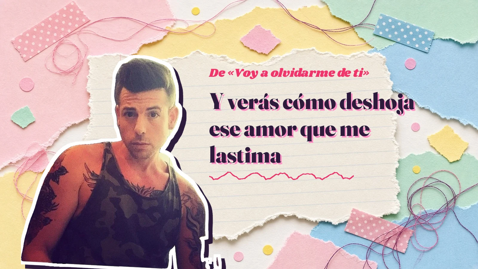 Mike Sain't Louis como pegatina sobre una página de cuaderno con papeles rasgados, con el verso «Y verás cómo deshoja ese amor que me lastima» de «Voy a olvidarme de ti»